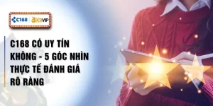 C168 Có Uy Tín Không - 5 Góc Nhìn Thực Tế Đánh Giá Rõ Ràng