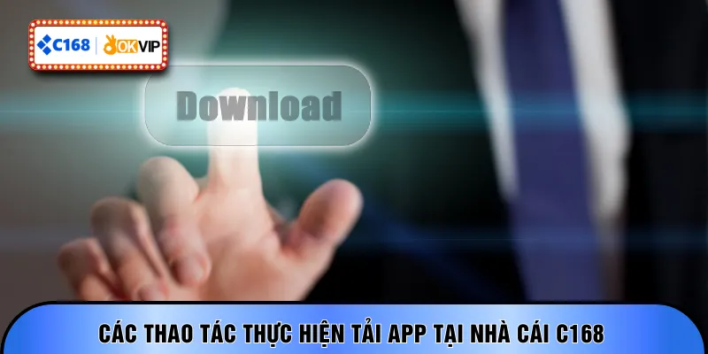 Các thao tác thực hiện tải app tại nhà cái C168